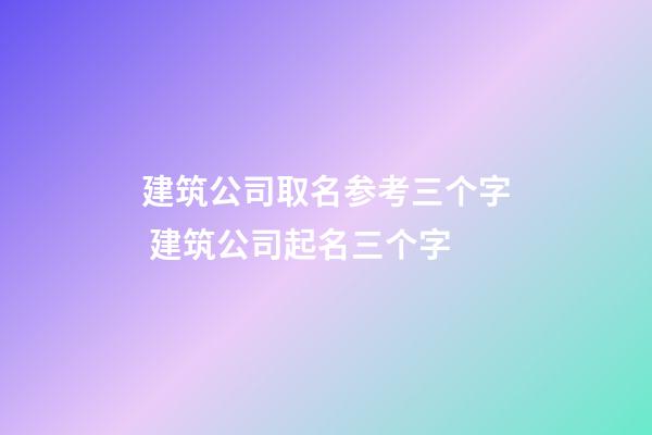 建筑公司取名参考三个字 建筑公司起名三个字